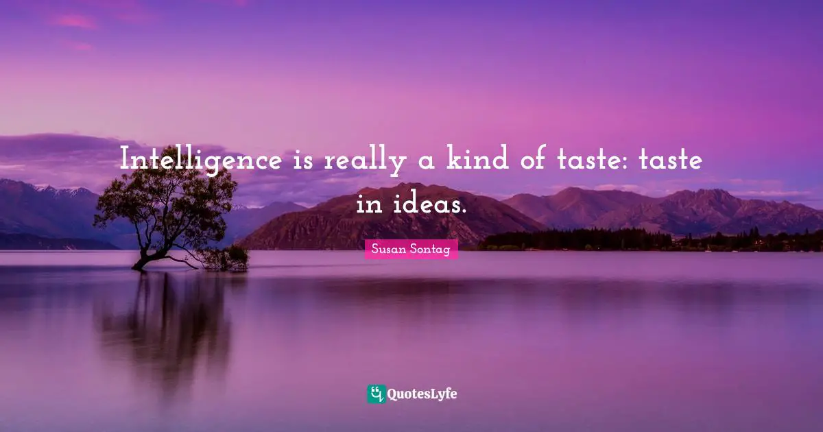 Susan Sontag Quotes: "Intelligence is really a kind of taste: taste in ideas."