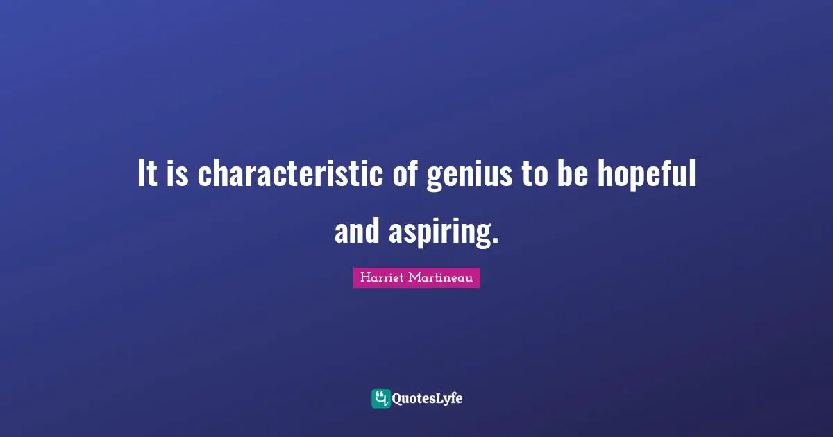 Harriet Martineau Quotes: "It is characteristic of genius to be hopeful and aspiring."