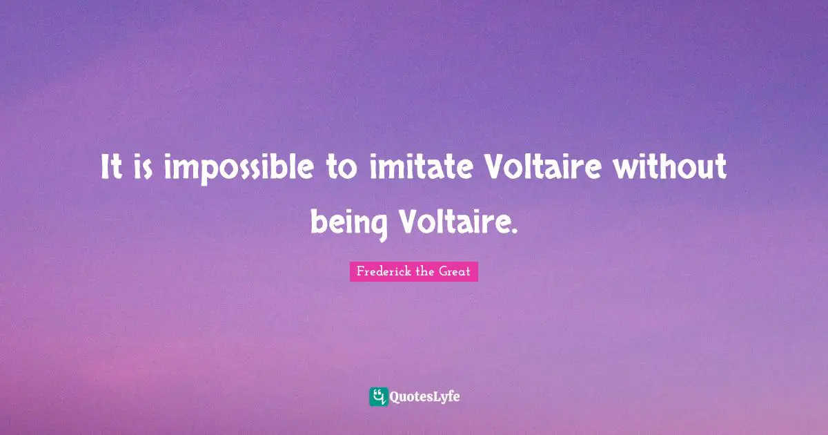 It is impossible to imitate Voltaire without being Voltaire.