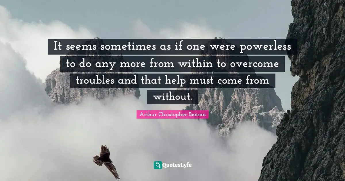 It seems sometimes as if one were powerless to do any more from within to overcome troubles and that help must come from without.