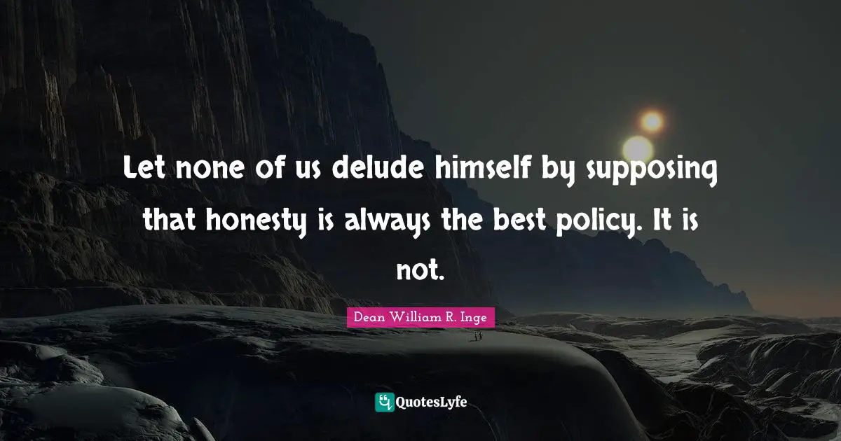 Let none of us delude himself by supposing that honesty is always the best policy. It is not.