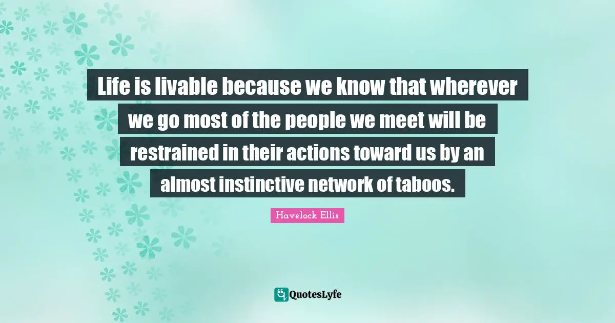 Life is livable because we know that wherever we go most of the people we meet will be restrained in their actions toward us by an almost instinctive network of taboos.