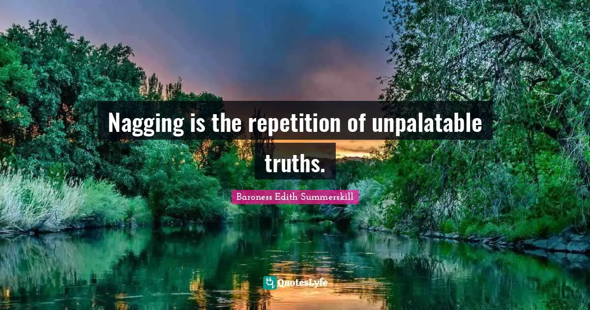 Nagging is the repetition of unpalatable truths.