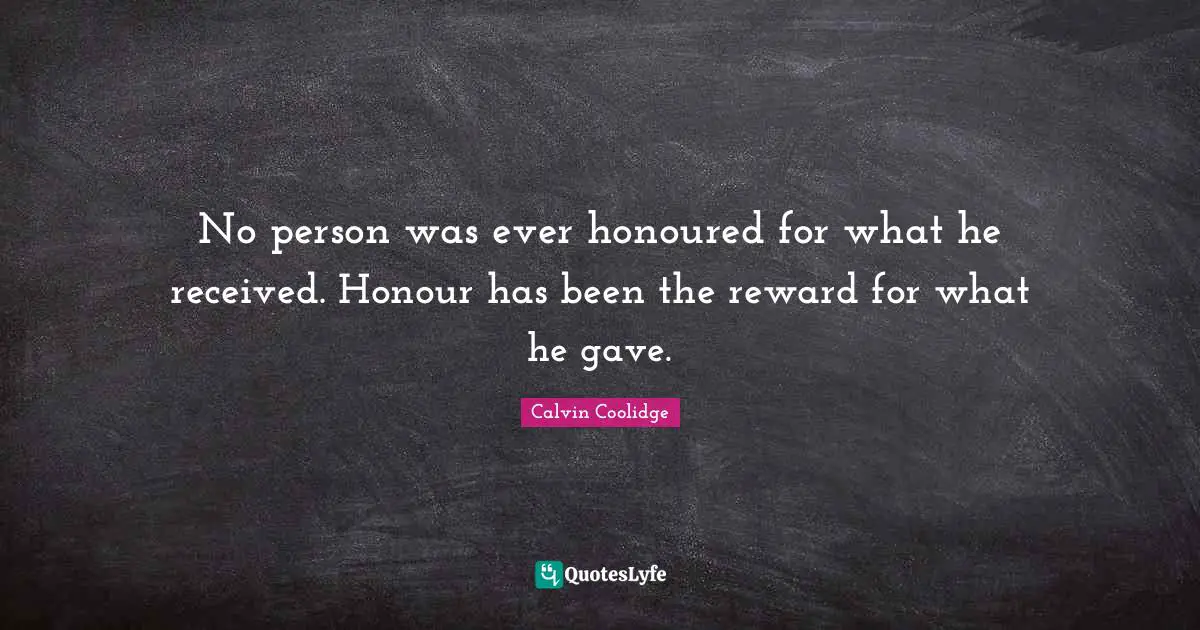 No person was ever honoured for what he received. Honour has been the reward for what he gave.