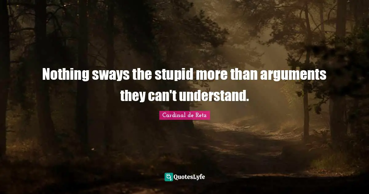Nothing sways the stupid more than arguments they can't understand.