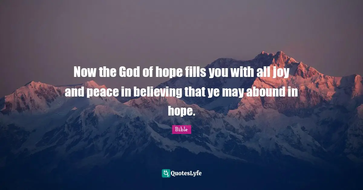 Now the God of hope fills you with all joy and peace in believing that ye may abound in hope.