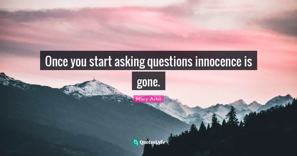 Once you start asking questions innocence is gone.