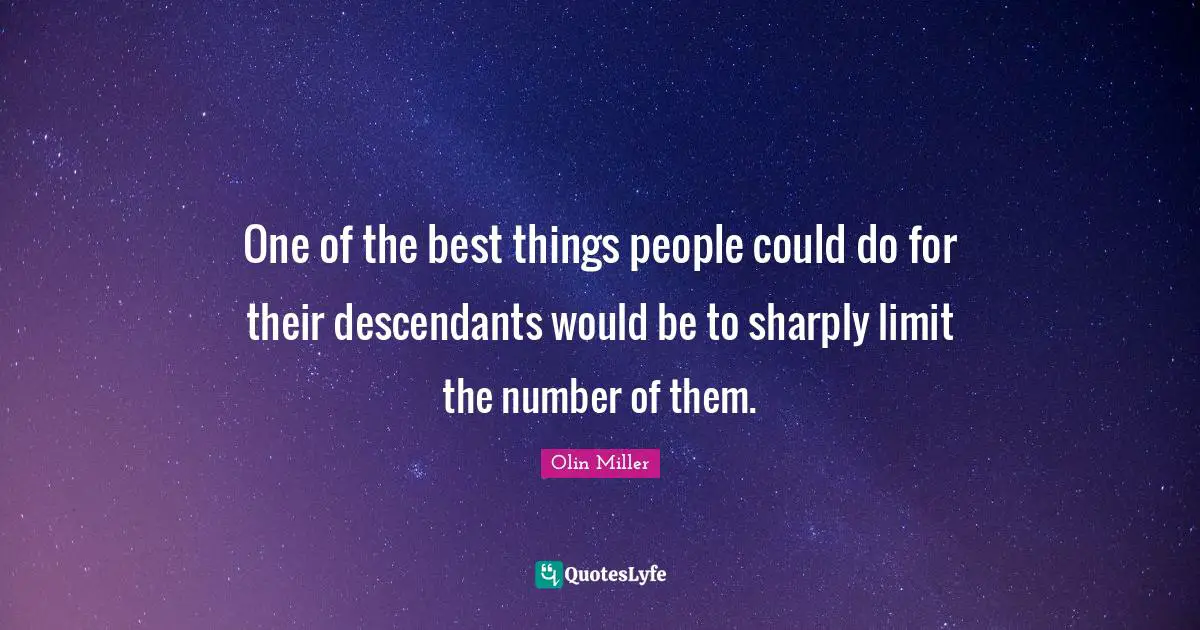 One of the best things people could do for their descendants would be to sharply limit the number of them.
