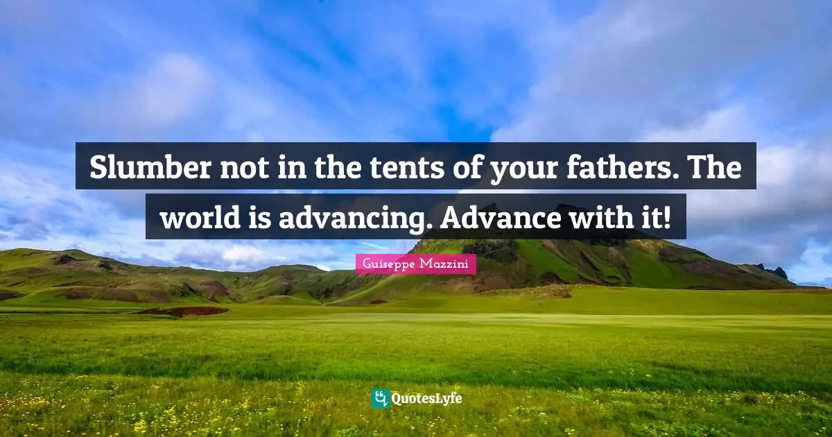 Slumber not in the tents of your fathers. The world is advancing. Advance with it!