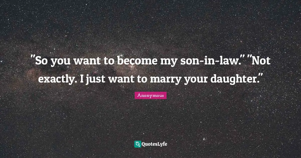 "So you want to become my son-in-law." "Not exactly. I just want to marry your daughter."