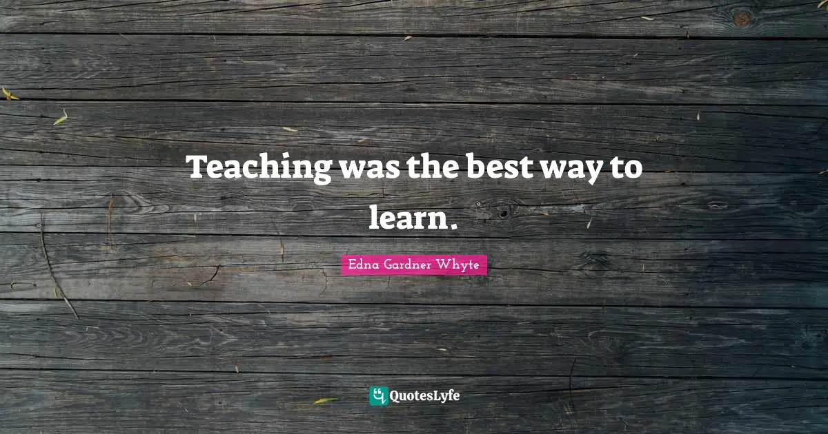 Teaching was the best way to learn.