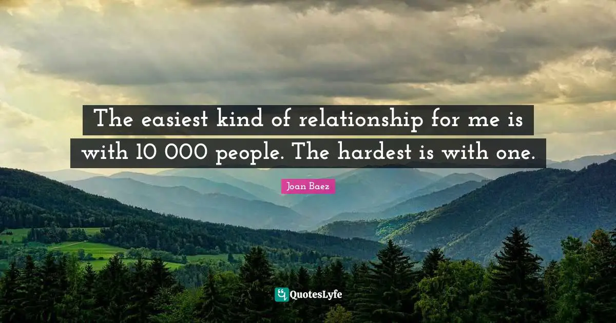The easiest kind of relationship for me is with 10 000 people. The hardest is with one.