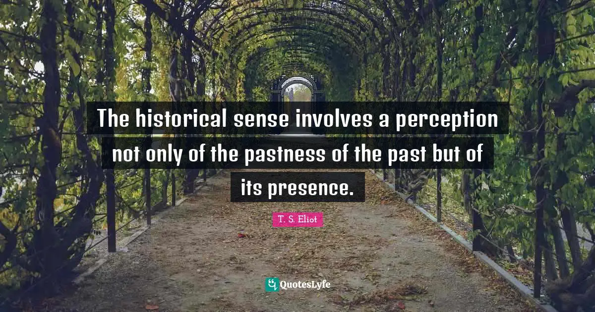 The historical sense involves a perception not only of the pastness of the past but of its presence.