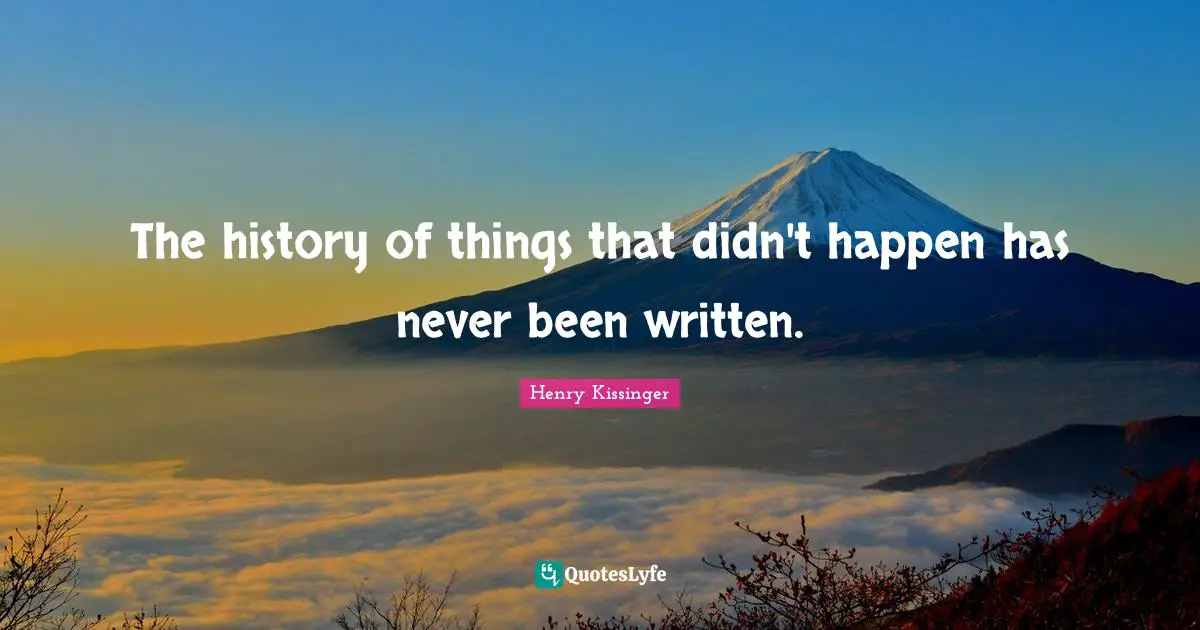 The history of things that didn't happen has never been written.