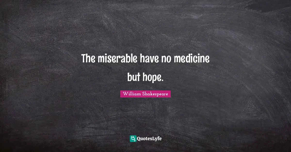 The miserable have no medicine but hope.