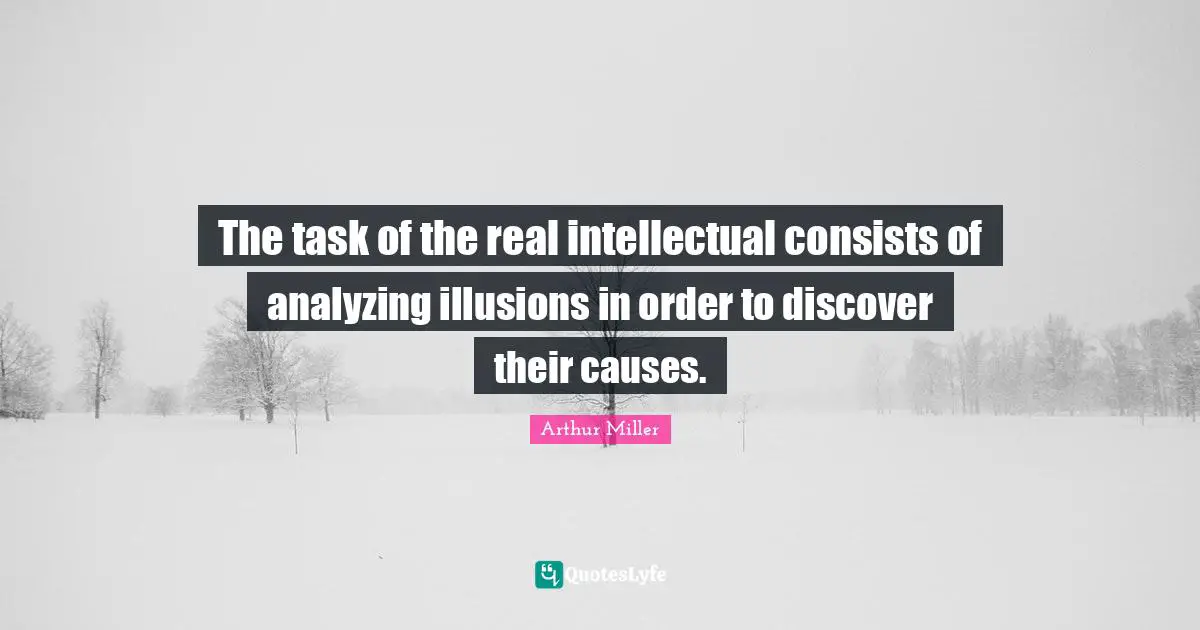 The task of the real intellectual consists of analyzing illusions in order to discover their causes.