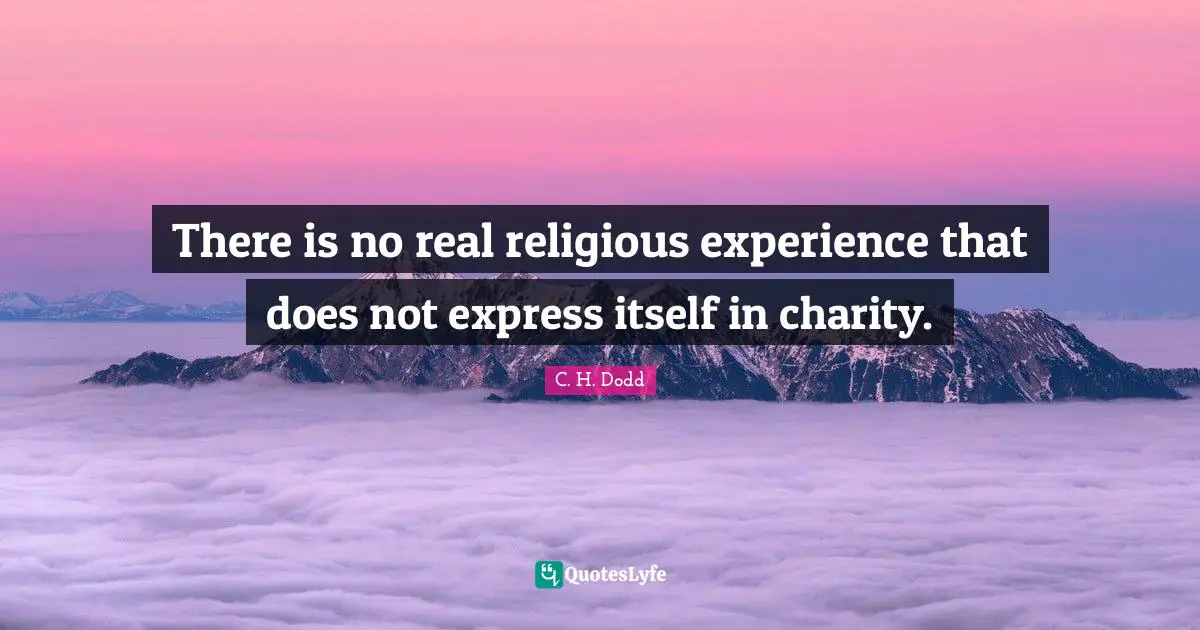 C. H. Dodd Quotes: "There is no real religious experience that does not express itself in charity."