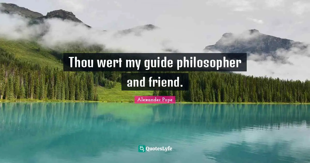 Thou wert my guide philosopher and friend.