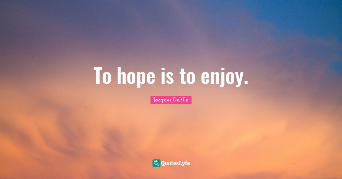 To hope is to enjoy.