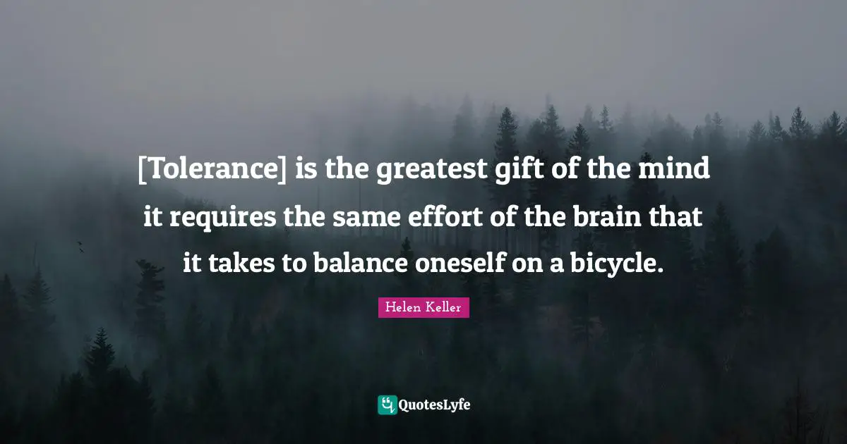 [Tolerance] is the greatest gift of the mind it requires the same effort of the brain that it takes to balance oneself on a bicycle.