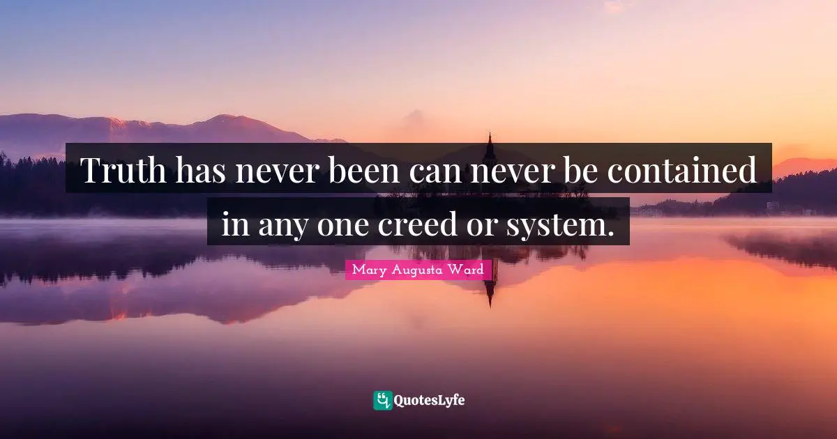 Truth has never been can never be contained in any one creed or system.