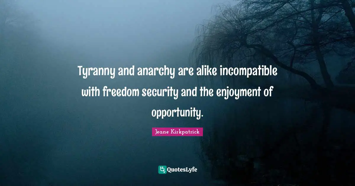 Tyranny and anarchy are alike incompatible with freedom security and the enjoyment of opportunity.