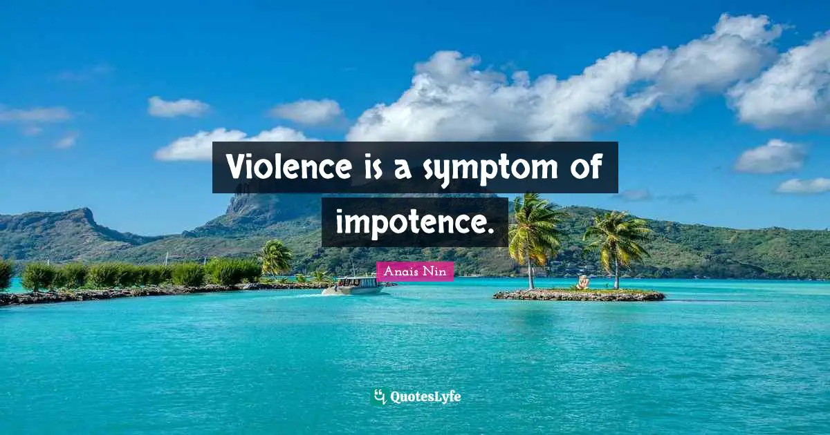 Violence is a symptom of impotence.