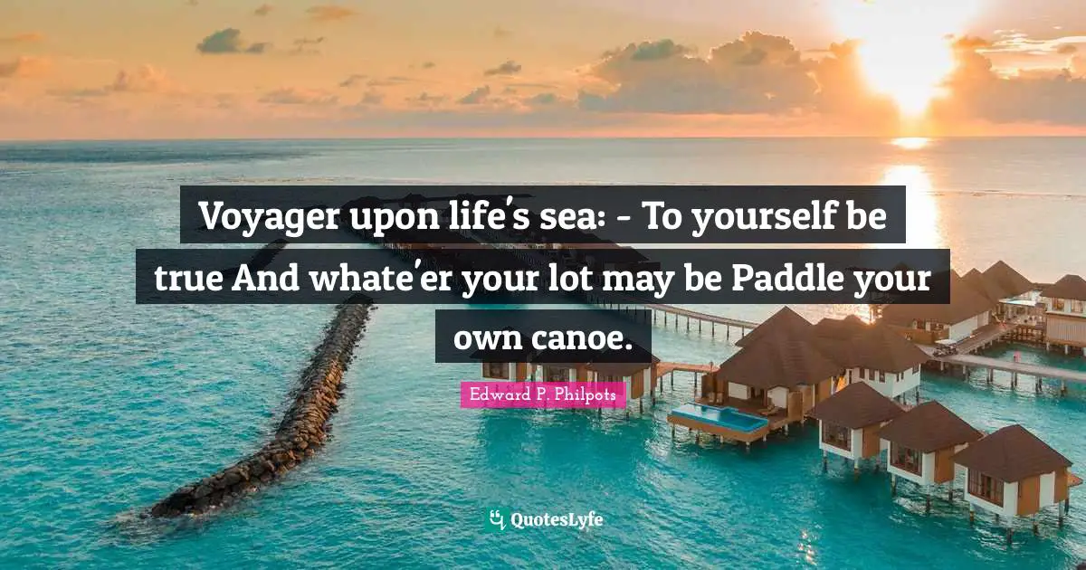 Voyager upon life's sea: - To yourself be true And whate'er your lot may be Paddle your own canoe.