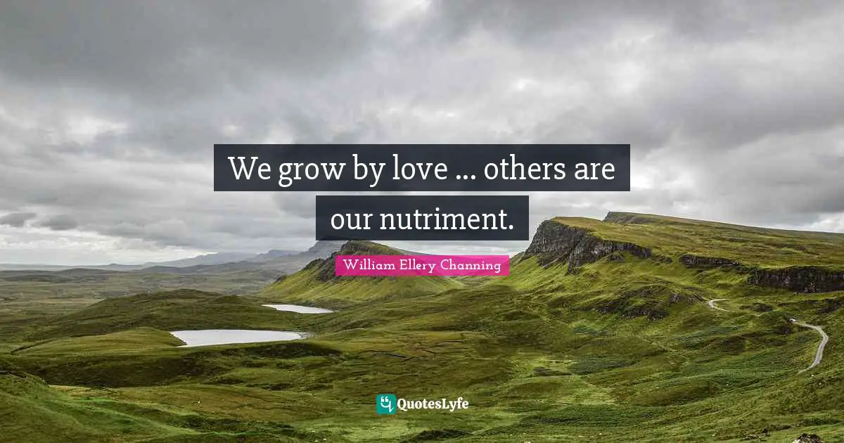 We grow by love ... others are our nutriment.