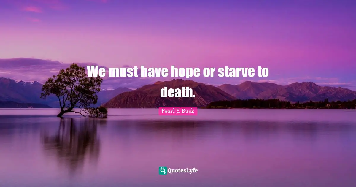 We must have hope or starve to death.