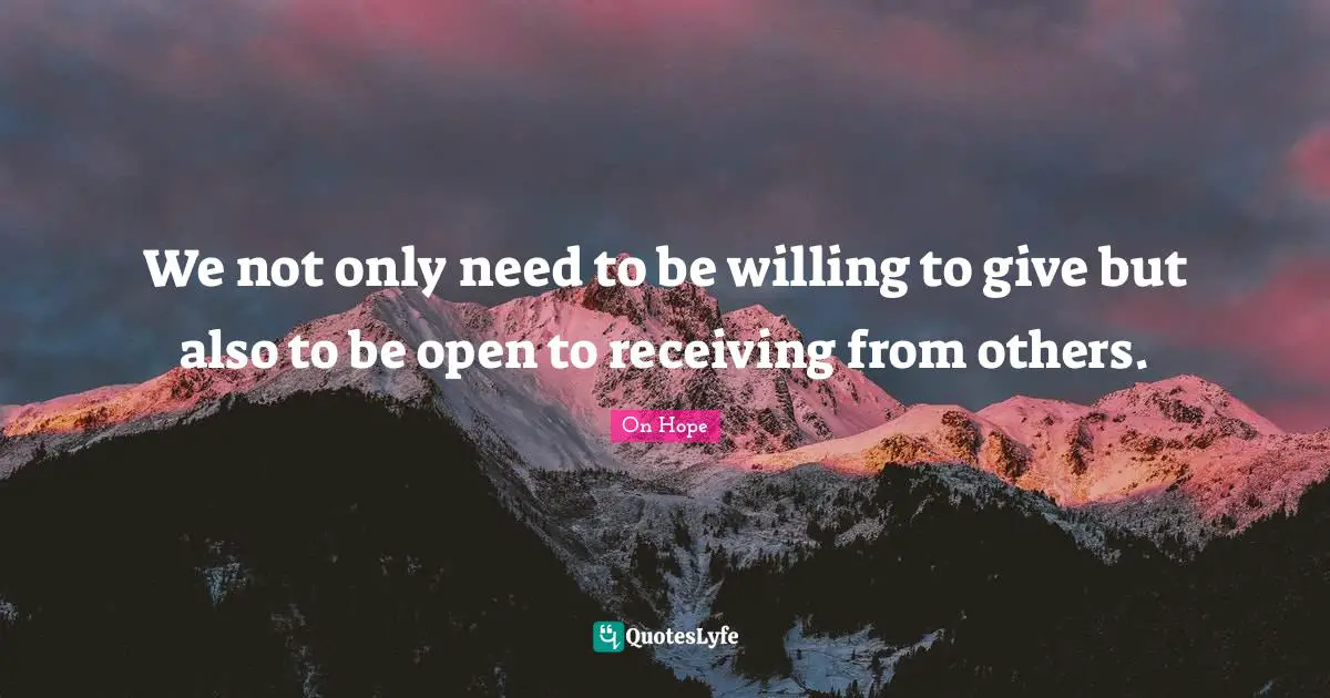 We not only need to be willing to give but also to be open to receiving from others.
