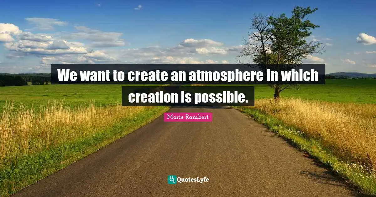 We want to create an atmosphere in which creation is possible.