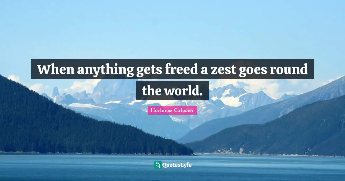 When anything gets freed a zest goes round the world.