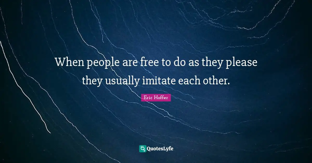 When people are free to do as they please they usually imitate each other.
