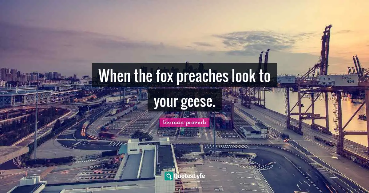 German Proverb Quotes: "When the fox preaches look to your geese."