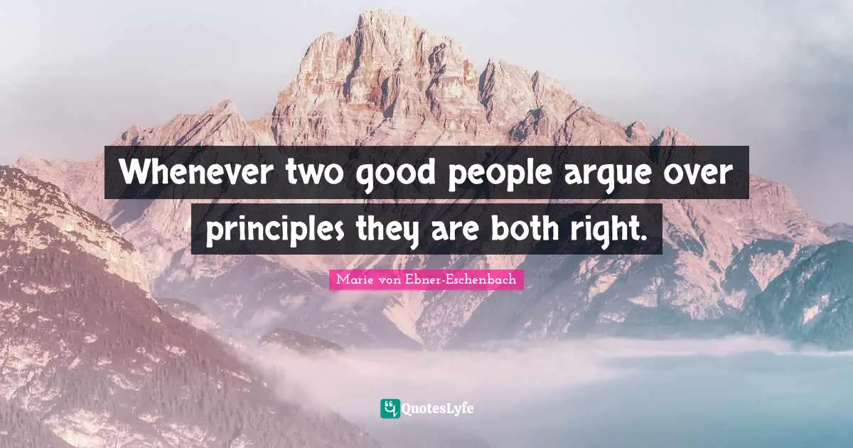 Whenever two good people argue over principles they are both right.