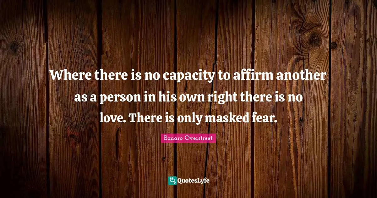 Where there is no capacity to affirm another as a person in his own right there is no love. There is only masked fear.