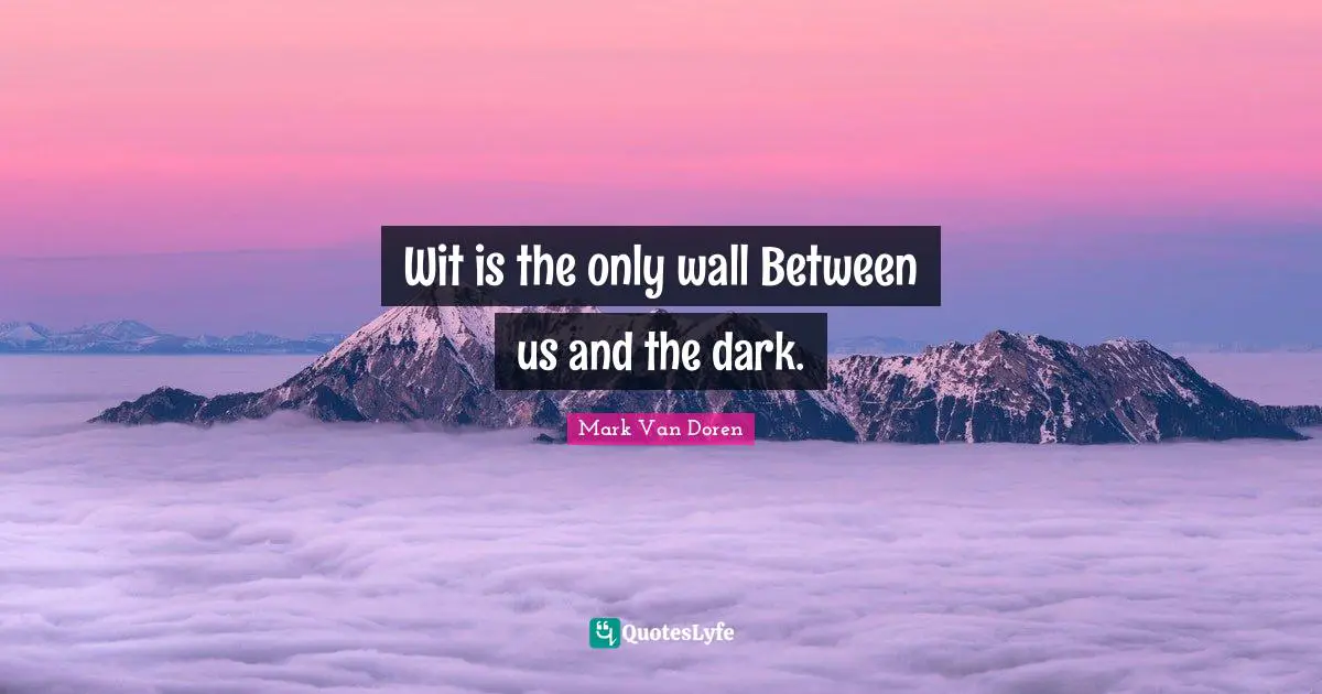 Mark Van Doren Quotes: "Wit is the only wall Between us and the dark."