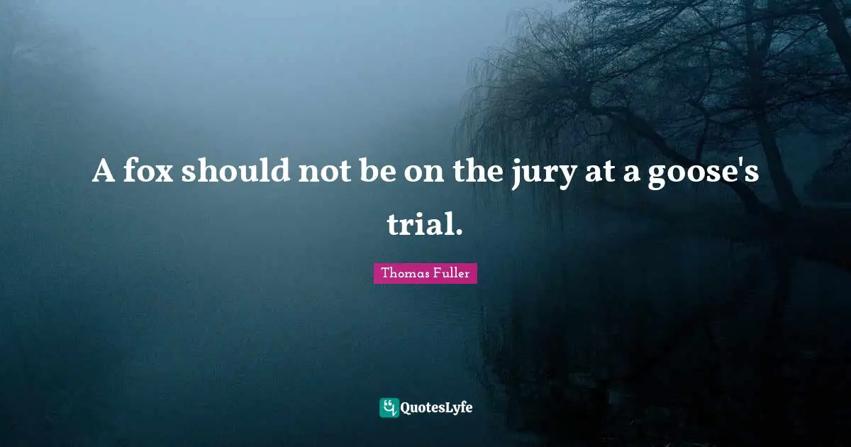 Thomas Fuller Quotes: "A fox should not be on the jury at a goose's trial."