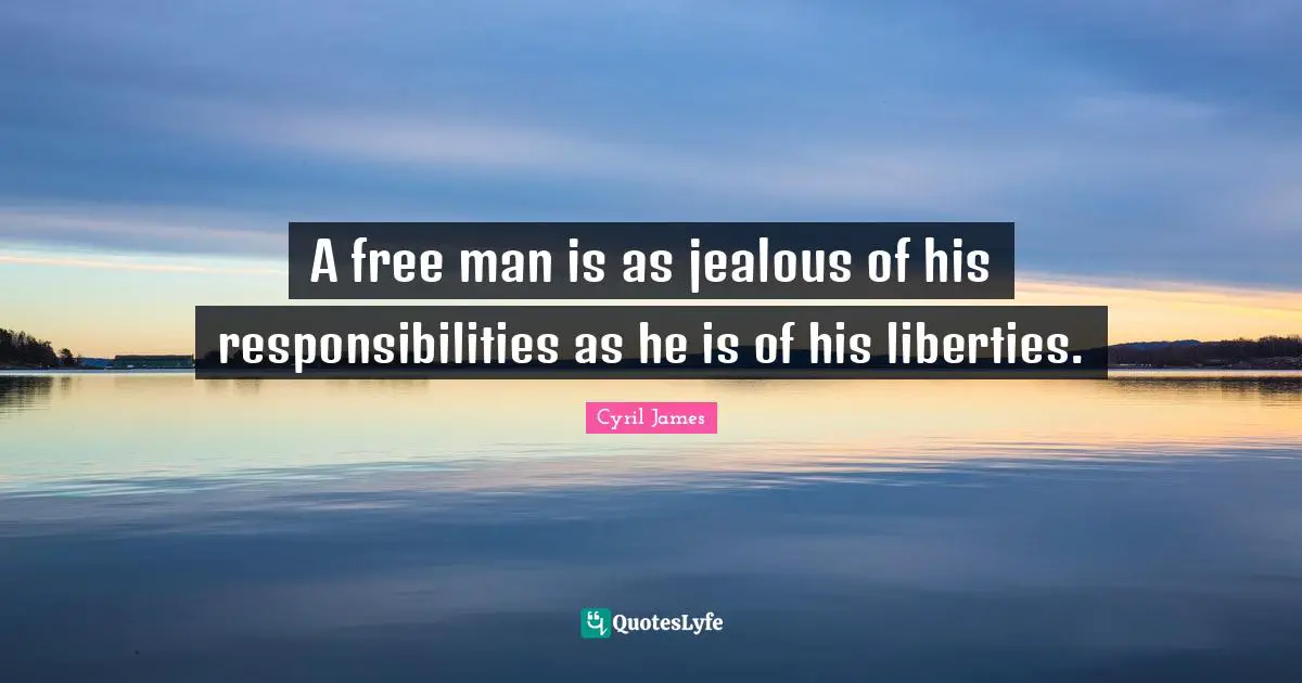 A free man is as jealous of his responsibilities as he is of his liberties.