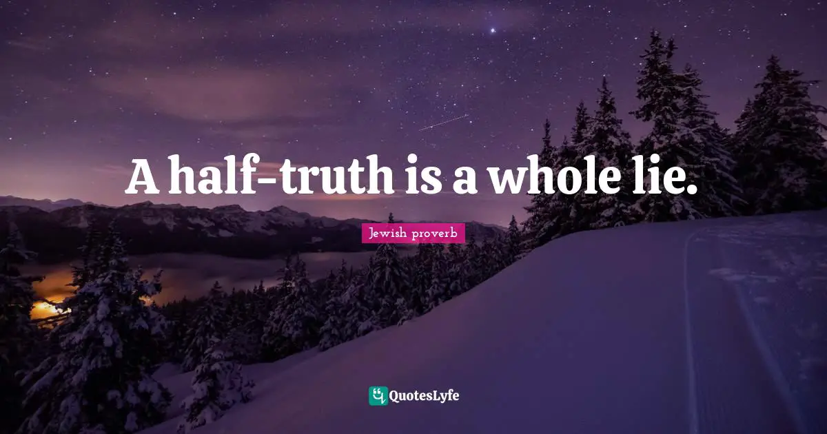 A half-truth is a whole lie.