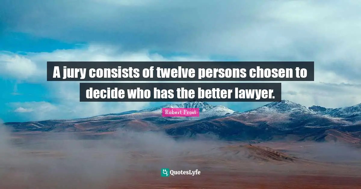 Robert Frost Quotes: "A jury consists of twelve persons chosen to decide who has the better lawyer."