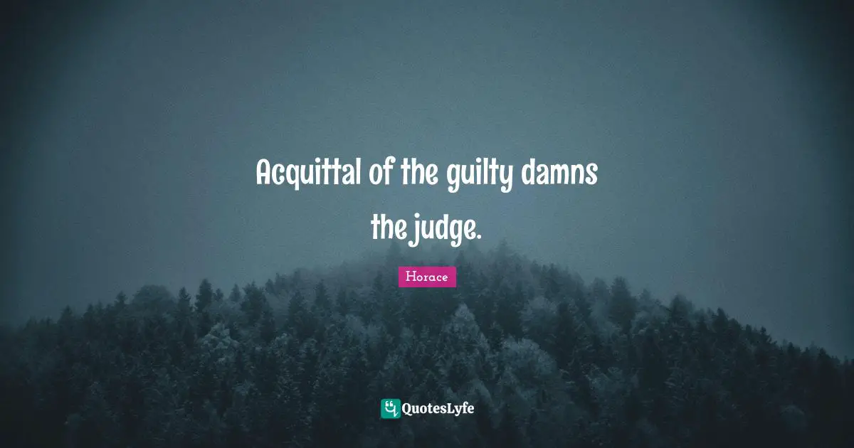 Acquittal of the guilty damns the judge.