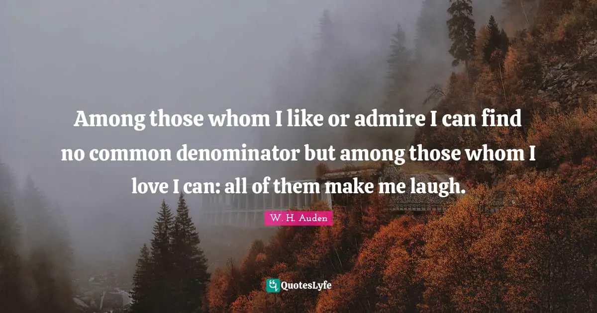 Among those whom I like or admire I can find no common denominator but among those whom I love I can: all of them make me laugh.