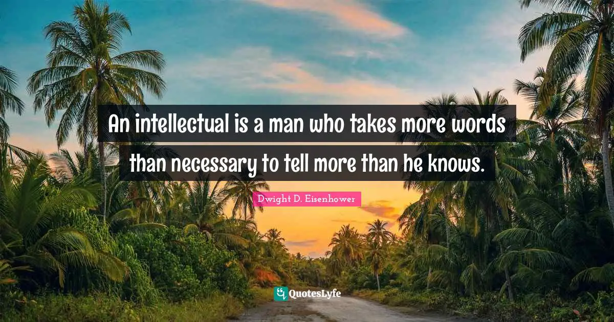 An intellectual is a man who takes more words than necessary to tell more than he knows.