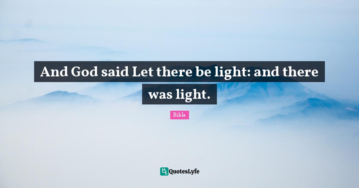 And God said Let there be light: and there was light.