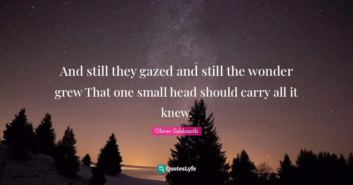 And still they gazed and still the wonder grew That one small head should carry all it knew.