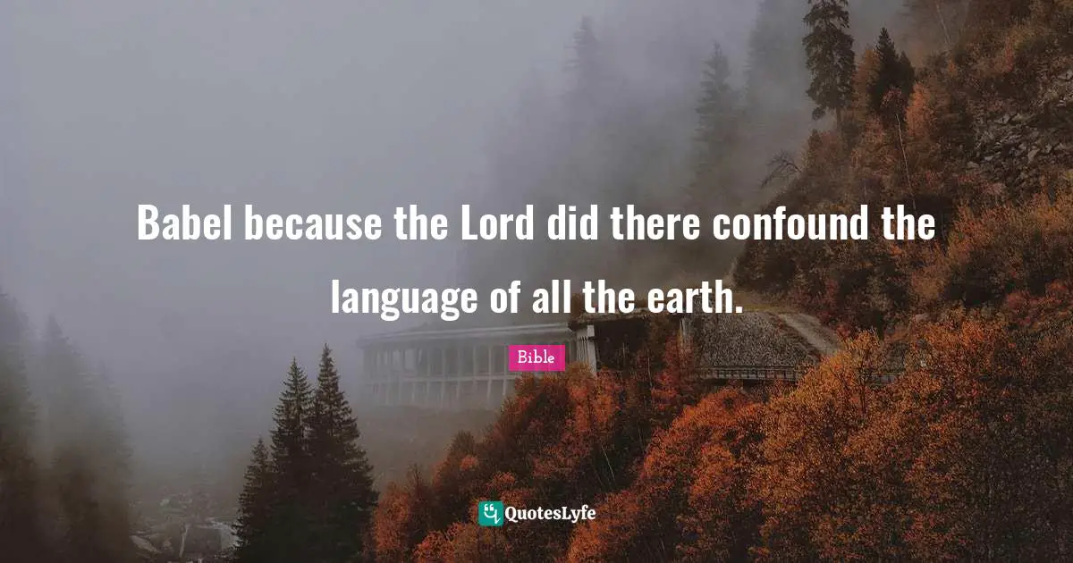 Babel because the Lord did there confound the language of all the earth.
