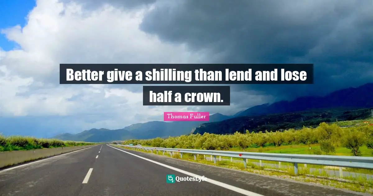 Better give a shilling than lend and lose half a crown.