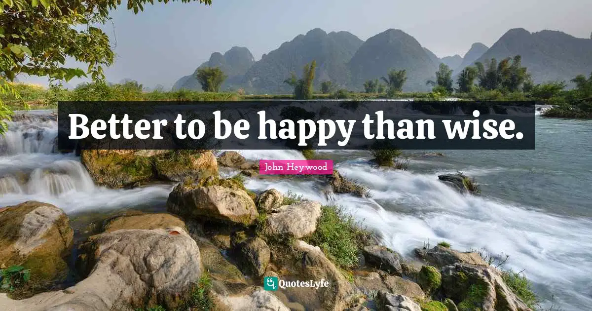 Better to be happy than wise.